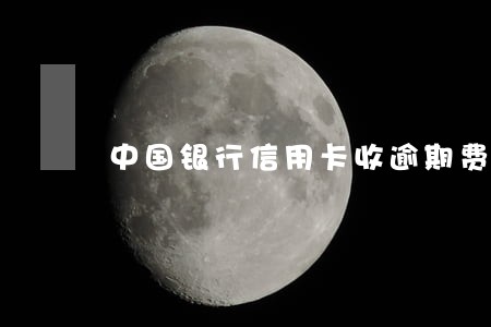 中国银行信用卡收逾期费 中国银行信用卡收逾期费