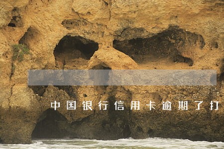 中国银行信用卡逾期了打哪个电话 中国银行信用卡逾期了打哪个电话