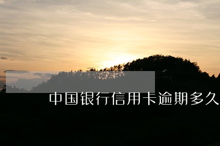 中国银行信用卡逾期多久 中国银行信用卡逾期多久