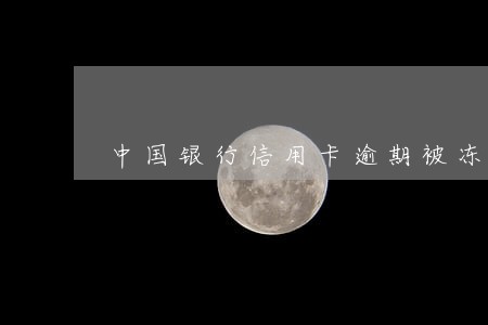 中国银行信用卡逾期被冻结了一年 中国银行信用卡逾期被冻结了一年
