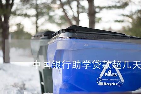 中国银行助学贷款超几天算逾期 中国银行助学贷款超几天算逾期