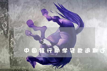 中国银行助学贷款逾期还款 中国银行助学贷款逾期还款