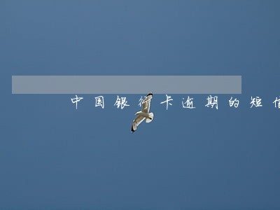 中国银行卡逾期的短信内容 中国银行卡逾期的短信内容