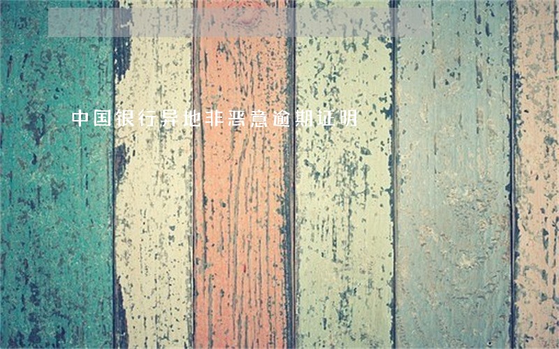 中国银行异地非恶意逾期证明 中国银行异地非恶意逾期证明