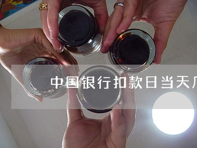 中国银行扣款日当天几点算逾期 中国银行扣款日当天几点算逾期