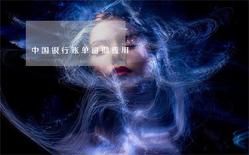 中国银行账单逾期费用 中国银行账单逾期费用