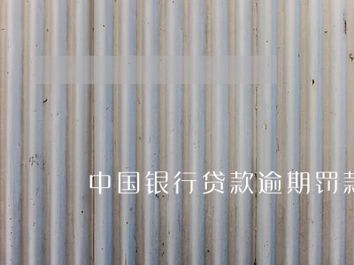 中国银行贷款逾期罚款利息 中国银行贷款逾期罚款利息