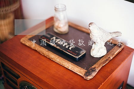中国银行贷款逾期记录查询 中国银行贷款逾期记录查询