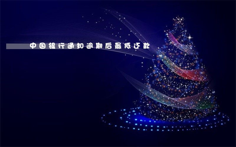中国银行通知逾期后最低还款 中国银行通知逾期后最低还款