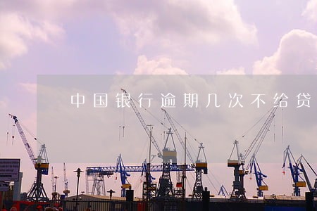 中国银行逾期几次不给贷款吗