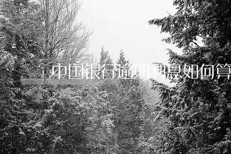 中国银行逾期利息如何算 中国银行逾期利息如何算