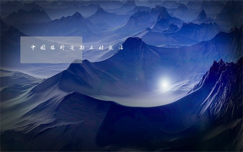中国银行逾期止付激活 中国银行逾期止付激活