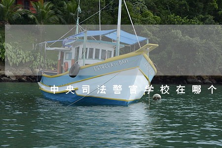 中央司法警官学校在哪个区 中央司法警官学校在哪个区