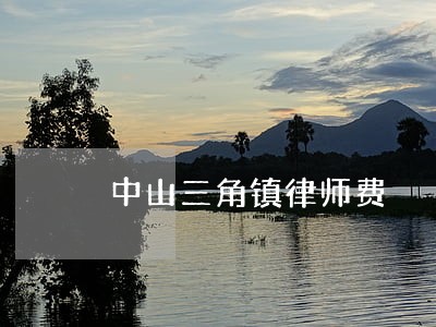 中山三角镇律师费 中山三角镇律师费