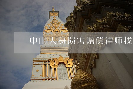 中山人身损害赔偿律师找哪个 中山人身损害赔偿律师找哪个