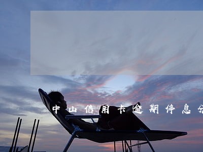 中山信用卡逾期停息分期申请条件 中山信用卡逾期停息分期申请条件