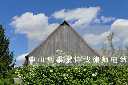 中山刑事案件费律师电话号码 中山刑事案件费律师电话号码