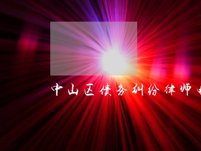中山区债务纠纷律师电话 中山区债务纠纷律师电话