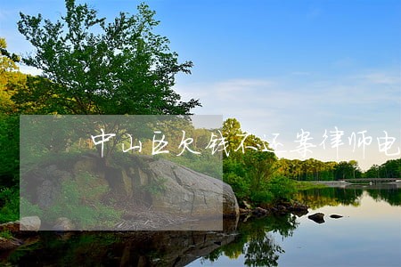 中山区欠钱不还案律师电话 中山区欠钱不还案律师电话