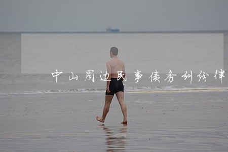 中山周边民事债务纠纷律师多少钱 中山周边民事债务纠纷律师多少钱