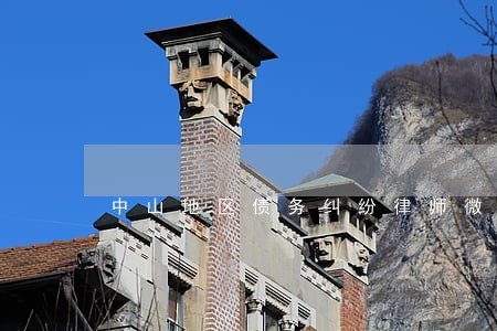 中山地区债务纠纷律师微信咨询 中山地区债务纠纷律师微信咨询