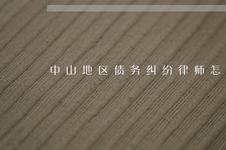 中山地区债务纠纷律师怎么收费 中山地区债务纠纷律师怎么收费