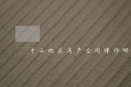中山地区房产合同律师哪个好 中山地区房产合同律师哪个好