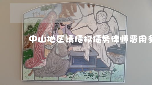 中山地区请债权债务律师费用多少