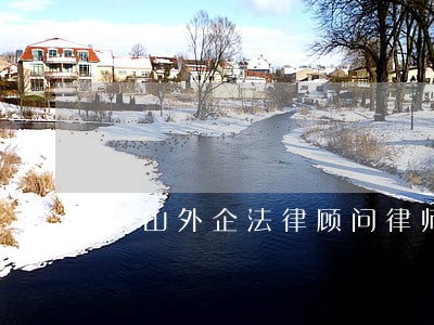 中山外企法律顾问律师 中山外企法律顾问律师