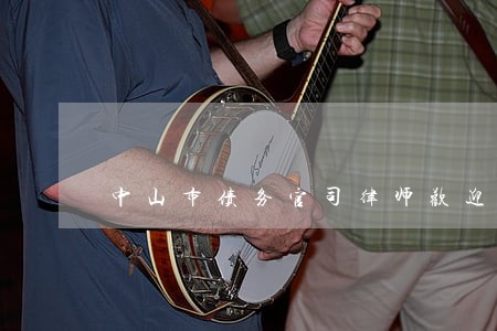 中山市债务官司律师欢迎来电 中山市债务官司律师欢迎来电