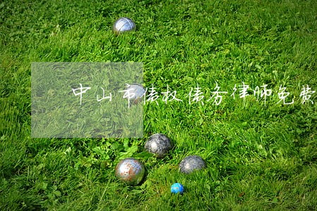 中山市债权债务律师免费法律咨询 中山市债权债务律师免费法律咨询