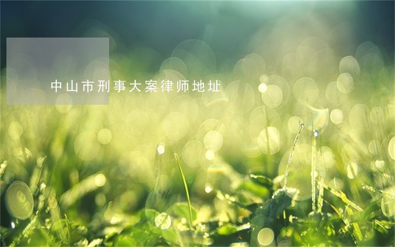 中山市刑事大案律师地址 中山市刑事大案律师地址