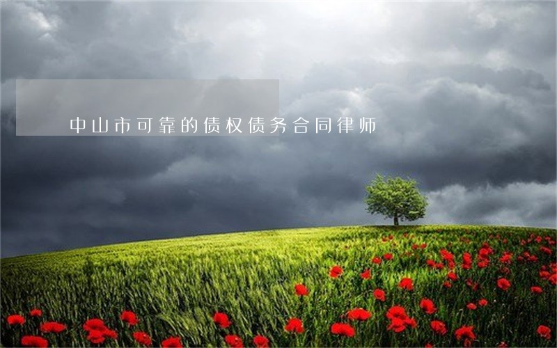 中山市可靠的债权债务合同律师 中山市可靠的债权债务合同律师