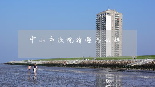 中山市法院待遇怎么样