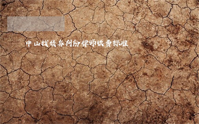 中山找债务纠纷律师收费标准 中山找债务纠纷律师收费标准