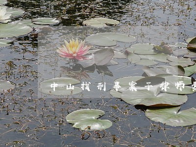 中山找刑事案子律师费用 中山找刑事案子律师费用