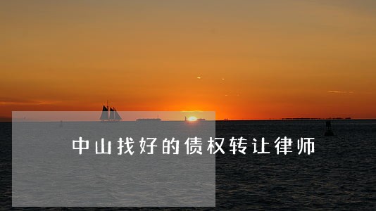 中山找好的债权转让律师