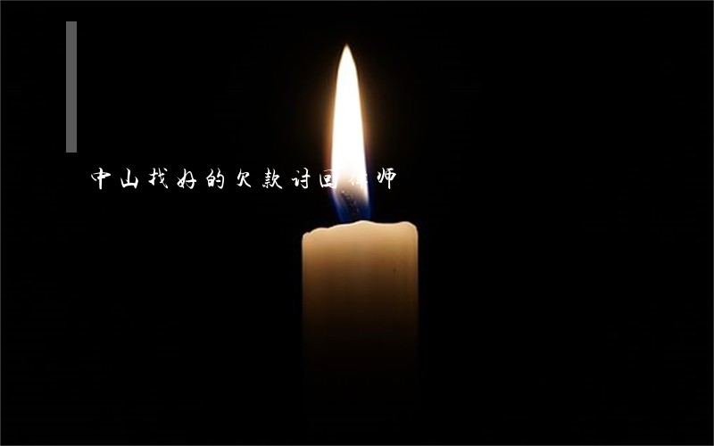 中山找好的欠款讨回律师 中山找好的欠款讨回律师