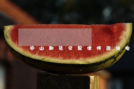中山期货交易律师咨询电话 中山期货交易律师咨询电话