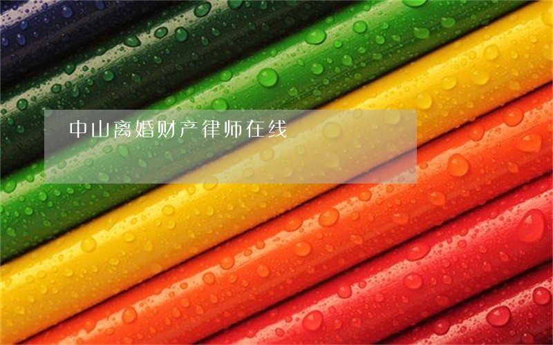 中山离婚财产律师在线 中山离婚财产律师在线