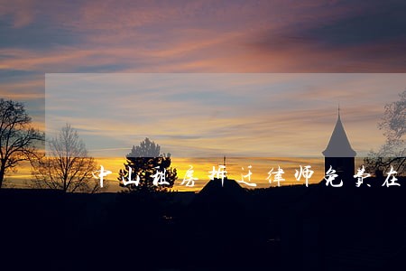 中山租房拆迁律师免费在线咨询 中山租房拆迁律师免费在线咨询