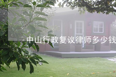 中山行政复议律师多少钱 中山行政复议律师多少钱