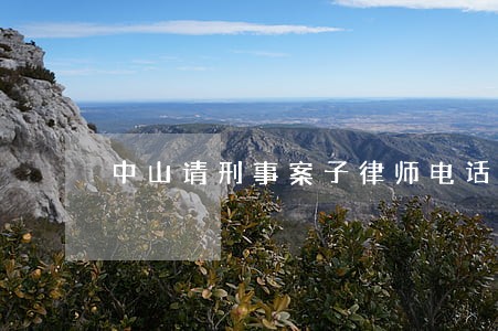 中山请刑事案子律师电话多少 中山请刑事案子律师电话多少