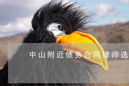 中山附近债务合同律师选哪个 中山附近债务合同律师选哪个