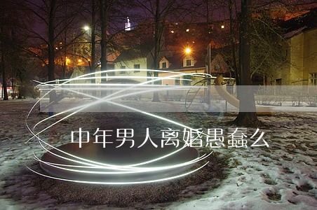 中年男人离婚愚蠢么 中年男人离婚愚蠢么