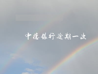 中德银行逾期一次 中德银行逾期一次