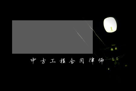 中方工程合同律师 中方工程合同律师