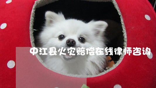 中江县火灾赔偿在线律师咨询 中江县火灾赔偿在线律师咨询