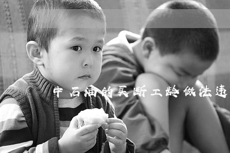 中石油的买断工龄做法违法吗 中石油的买断工龄做法违法吗