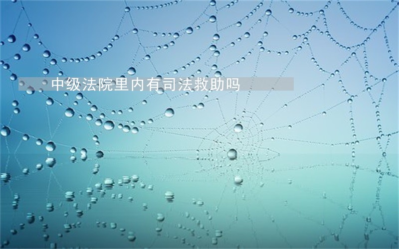 中级法院里内有司法救助吗 中级法院里内有司法救助吗